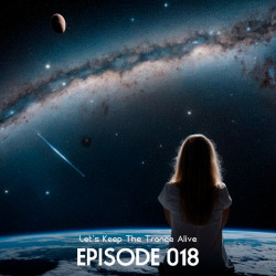 Episode 018 Let's Keep The Trance Alive