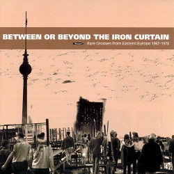 Between Or Beyond The Iron Curtain: Rare Grooves from Eastern Europe 1967-1978 