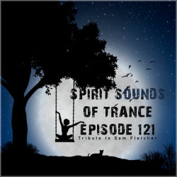 Spirit Sounds of Trance Episode 121 (Tribute to Sam Fletcher)
